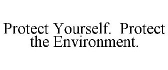 PROTECT YOURSELF. PROTECT THE ENVIRONMENT.