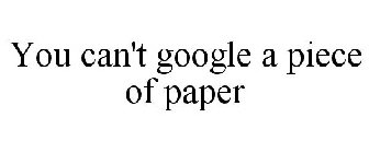 YOU CAN'T GOOGLE A PIECE OF PAPER