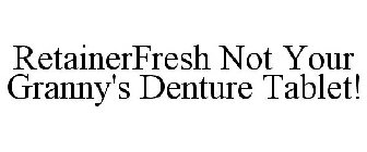 RETAINERFRESH NOT YOUR GRANNY'S DENTURE TABLET!