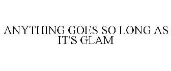 ANYTHING GOES SO LONG AS IT'S GLAM