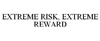 EXTREME RISK, EXTREME REWARD