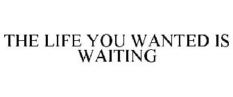THE LIFE YOU WANTED IS WAITING
