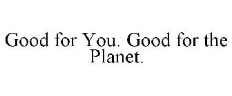 GOOD FOR YOU. GOOD FOR THE PLANET.