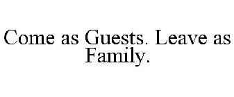 COME AS GUESTS. LEAVE AS FAMILY.