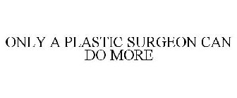 ONLY A PLASTIC SURGEON CAN DO MORE