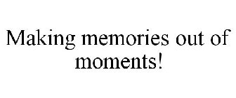 MAKING MEMORIES OUT OF MOMENTS!