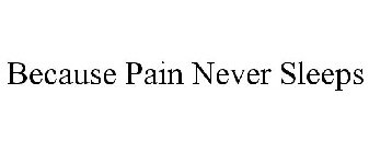 BECAUSE PAIN NEVER SLEEPS