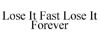 LOSE IT FAST LOSE IT FOREVER
