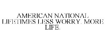 AMERICAN NATIONAL LIFETIMES LESS WORRY. MORE LIFE.