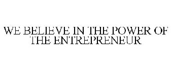 WE BELIEVE IN THE POWER OF THE ENTREPRENEUR