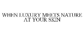 WHEN LUXURY MEETS NATURE AT YOUR SKIN