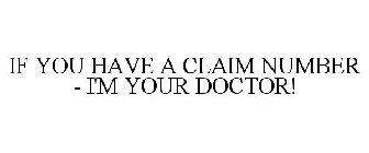 IF YOU HAVE A CLAIM NUMBER - I'M YOUR DOCTOR!