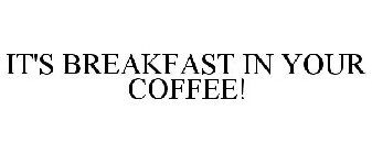 IT'S BREAKFAST IN YOUR COFFEE!