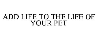 ADD LIFE TO THE LIFE OF YOUR PET