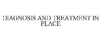DIAGNOSIS AND TREATMENT IN PLACE