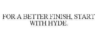 FOR A BETTER FINISH, START WITH HYDE.