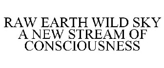 RAW EARTH WILD SKY A NEW STREAM OF CONSCIOUSNESS