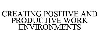 CREATING POSITIVE AND PRODUCTIVE WORK ENVIRONMENTS