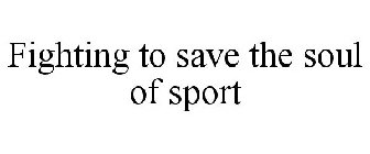 FIGHTING TO SAVE THE SOUL OF SPORT