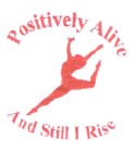 POSITIVELY ALIVE AND STILL I RISE