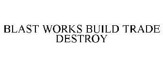 BLAST WORKS BUILD TRADE DESTROY