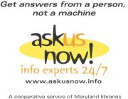 GET ANSWERS FROM A PERSON, NOT A MACHINE ASKUS NOW! INFO EXPERTS 24/7 WWW.ASKUSNOW.INFO A COOPERATIVE SERVICE OF MARYLAND LIBRARIES
