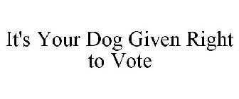 IT'S YOUR DOG GIVEN RIGHT TO VOTE