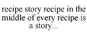 RECIPE STORY RECIPE IN THE MIDDLE OF EVERY RECIPE IS A STORY...