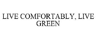 LIVE COMFORTABLY, LIVE GREEN