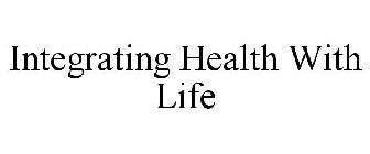 INTEGRATING HEALTH WITH LIFE
