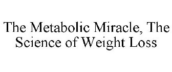 THE METABOLIC MIRACLE, THE SCIENCE OF WEIGHT LOSS