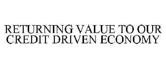 RETURNING VALUE TO OUR CREDIT DRIVEN ECONOMY