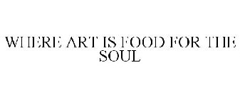 WHERE ART IS FOOD FOR THE SOUL