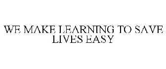 WE MAKE LEARNING TO SAVE LIVES EASY