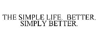 THE SIMPLE LIFE. BETTER. SIMPLY BETTER.