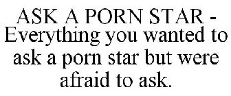 ASK A PORN STAR - EVERYTHING YOU WANTED TO ASK A PORN STAR BUT WERE AFRAID TO ASK.