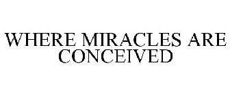 WHERE MIRACLES ARE CONCEIVED
