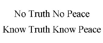 NO TRUTH NO PEACE KNOW TRUTH KNOW PEACE