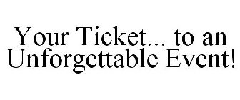 YOUR TICKET... TO AN UNFORGETTABLE EVENT!
