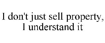 I DON'T JUST SELL PROPERTY, I UNDERSTAND IT