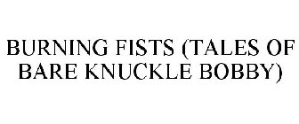 BURNING FISTS (TALES OF BARE KNUCKLE BOBBY)