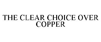 THE CLEAR CHOICE OVER COPPER