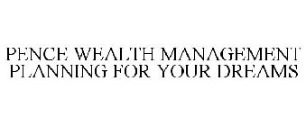 PENCE WEALTH MANAGEMENT PLANNING FOR YOUR DREAMS