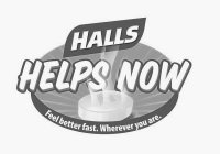 HALLS HELPS NOW FEEL BETTER FAST, WHEREVER YOU ARE.