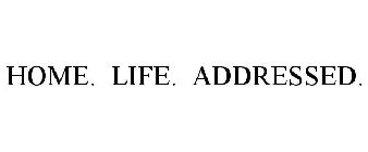 HOME. LIFE. ADDRESSED.