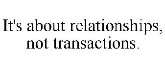 IT'S ABOUT RELATIONSHIPS, NOT TRANSACTIONS.