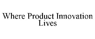 WHERE PRODUCT INNOVATION LIVES