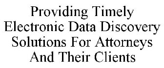 PROVIDING TIMELY ELECTRONIC DATA DISCOVERY SOLUTIONS FOR ATTORNEYS AND THEIR CLIENTS