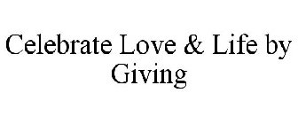 CELEBRATE LOVE & LIFE BY GIVING