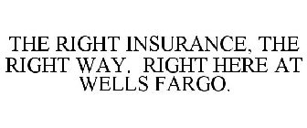 THE RIGHT INSURANCE, THE RIGHT WAY. RIGHT HERE AT WELLS FARGO.